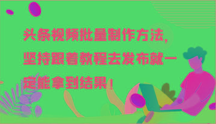 头条视频批量制作方法，坚持跟着教程去发布就一定能拿到结果！-瀚宇网创