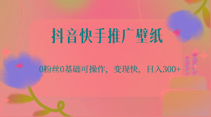 抖音快手推广壁纸，0粉丝0基础可操作，变现快，日入300+-瀚宇网创