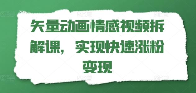 矢量动画情感视频拆解课，实现快速涨粉变现-瀚宇网创