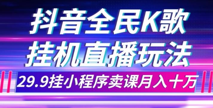 抖音全民K歌直播不露脸玩法，29.9挂小程序卖课月入10万-瀚宇网创