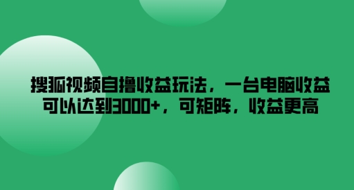 搜狐视频自撸收益玩法，一台电脑收益可以达到3k+，可矩阵，收益更高【揭秘】-瀚宇网创