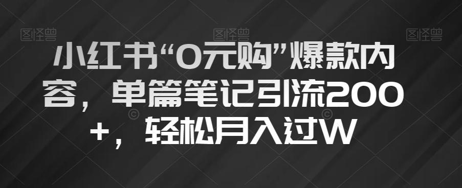 小红书“0元购”爆款内容，单篇笔记引流200+，轻松月入过W【揭秘】-瀚宇网创