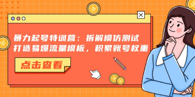 暴力起号特训营:拆解模仿测试,打造易爆流量模板,积累账号权重-瀚宇网创