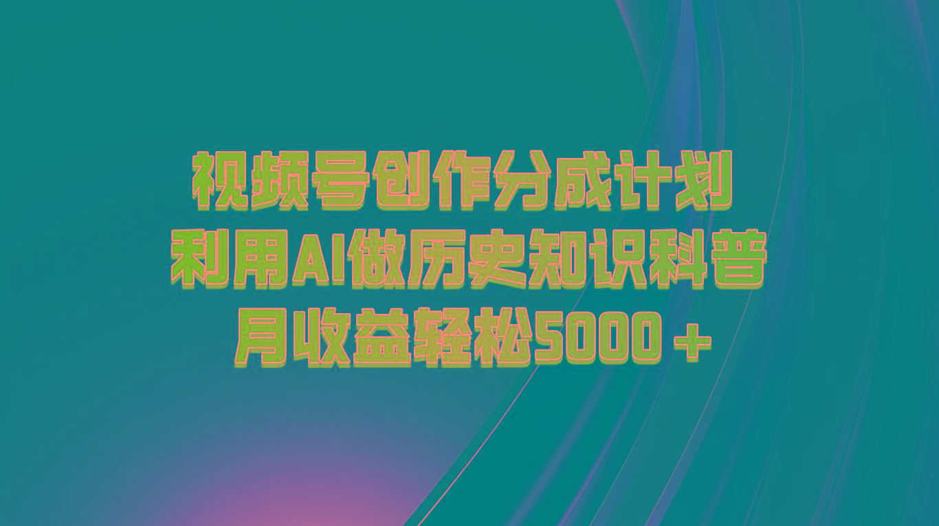 视频号创作分成计划 利用AI做历史知识科普 月收益轻松5000+-瀚宇网创