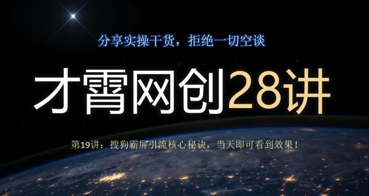 才霄网创28讲第19讲：搜狗霸屏引流核心秘诀，当天即可看到效果！-瀚宇网创
