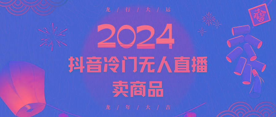 2024抖音冷门电商无人直播，流量大，转换高，日入2000+小白轻松上手-瀚宇网创