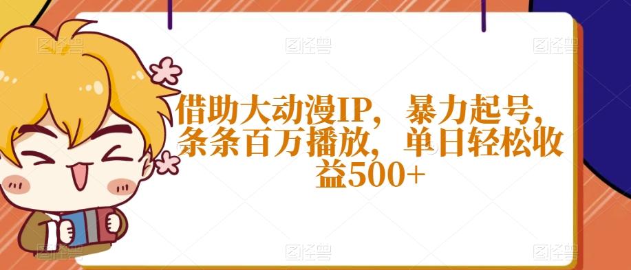 借助大动漫IP，暴力起号，条条百万播放，单日轻松收益500+【揭秘】-瀚宇网创