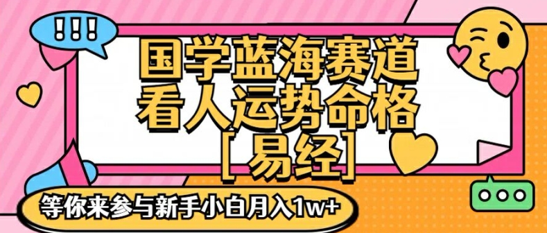 国学蓝海赋能赛道，零基础学习，手把手教学独一份新手小白月入1W+【揭秘】-瀚宇网创