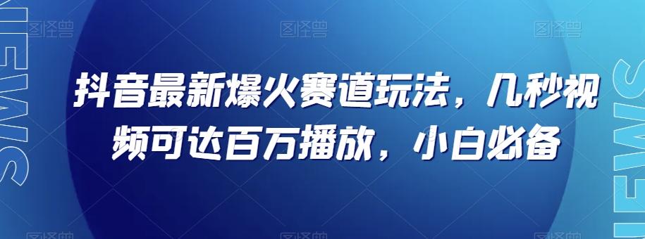 抖音最新爆火赛道玩法，几秒视频可达百万播放，小白必备（附素材）【揭秘】-瀚宇网创