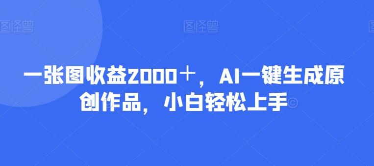 一张图收益2000＋，AI一键生成原创作品，小白轻松上手-瀚宇网创