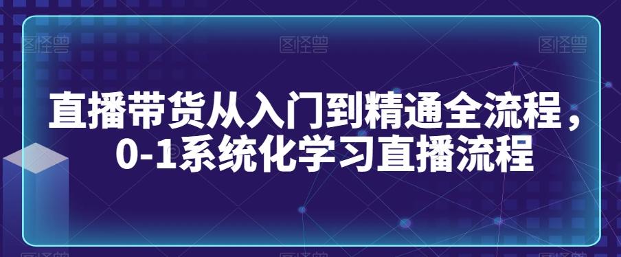 直播带货从入门到精通全流程,0-1系统化学习直播流程-瀚宇网创