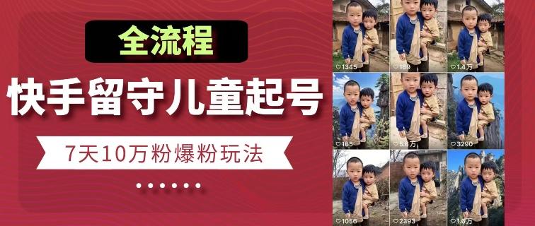 快手留守儿童博同情起号，7天10万粉爆粉玩法，全流程-瀚宇网创