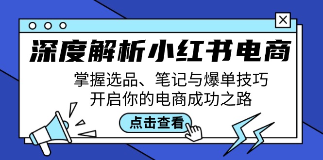 深度解析小红书电商：掌握选品、笔记与爆单技巧，开启你的电商成功之路-瀚宇网创