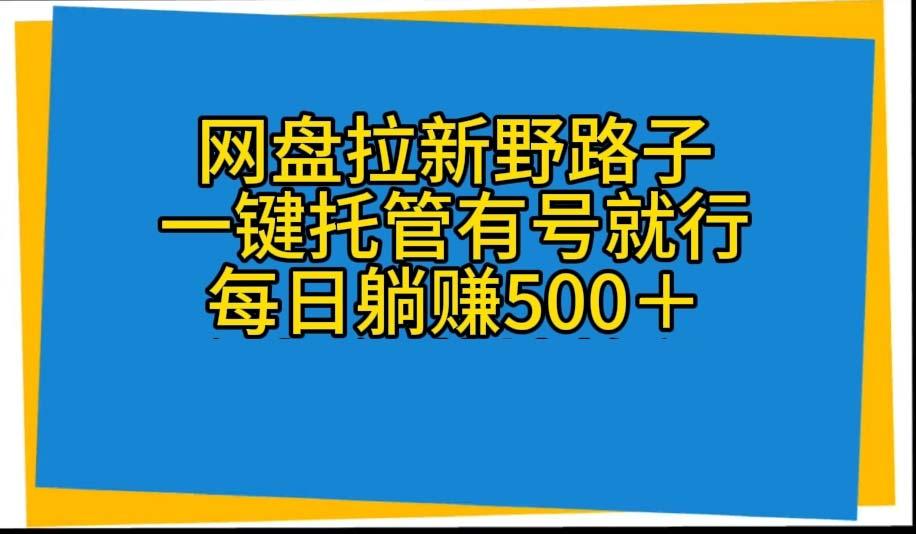 网盘拉新野路子,一键托管有号就行,全自动代发视频,每日躺赚500+-瀚宇网创