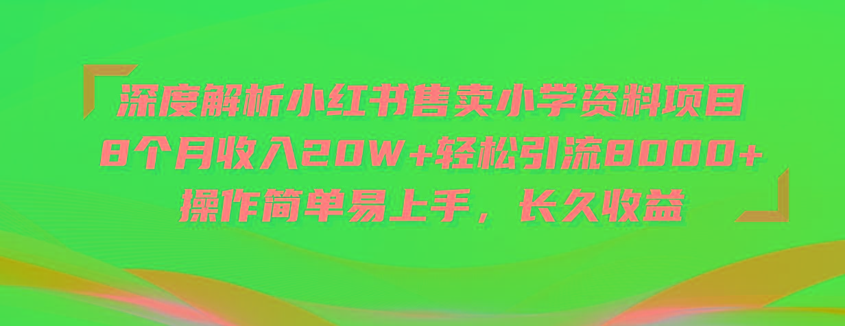 深度解析小红书售卖小学资料项目 8个月收入20W+轻松引流8000+操作简单…-瀚宇网创