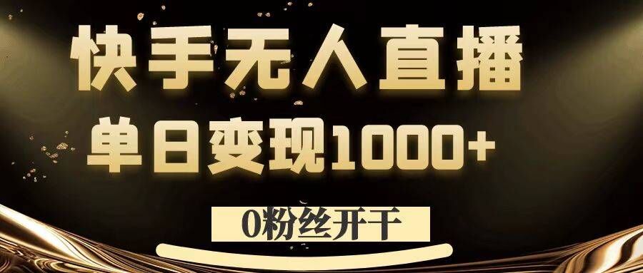 0粉丝开干，快手无人直播，单日变现1k+【揭秘】-瀚宇网创
