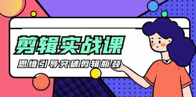 剪辑实操课-思维引导突破剪辑瓶颈(29节视频课)-瀚宇网创