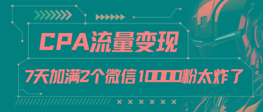 CPA流量变现，7天加满两个微信10000粉-瀚宇网创