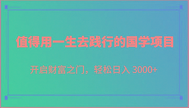 值得用一生去践行的国学项目,开启财富之门,轻松日入 3000+-瀚宇网创