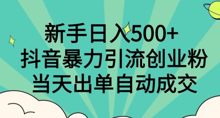 新手日入500+，抖音暴力引流创业粉，当天出单自动成交-瀚宇网创