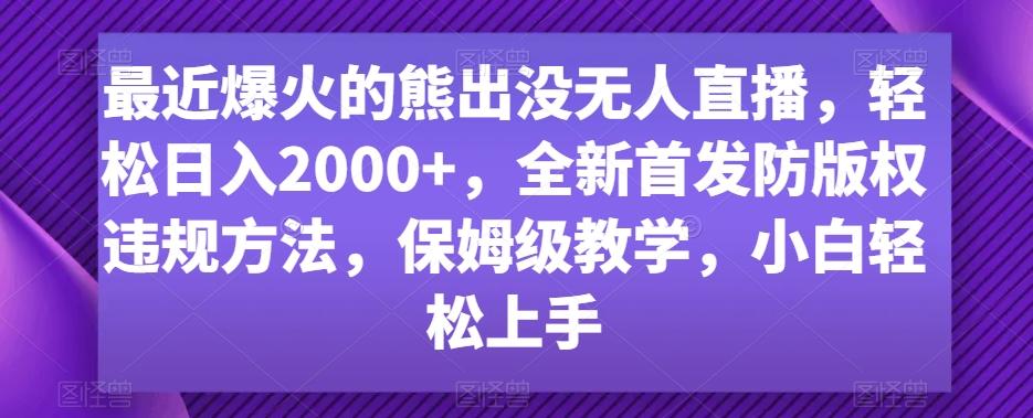 最近爆火的熊出没无人直播,轻松日入2000+,全新首发防版权违规方法【揭秘】-瀚宇网创