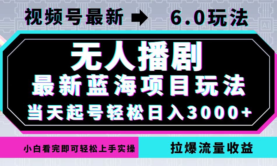 视频号最新6.0玩法，无人播剧，轻松日入3000+，最新蓝海项目，拉爆流量…-瀚宇网创