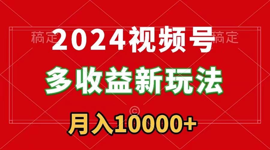 2024视频号多收益新玩法，每天5分钟，月入1w+，新手小白都能简单上手-瀚宇网创
