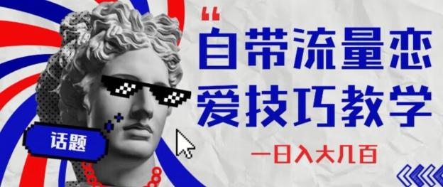 自带流量恋爱技巧—日入大几百-瀚宇网创