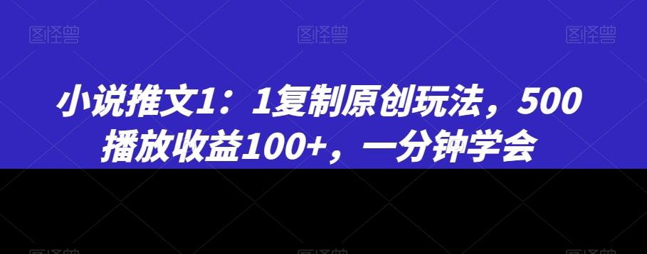 小说推文1：1复制原创玩法，500播放收益100+，一分钟学会【揭秘】-瀚宇网创