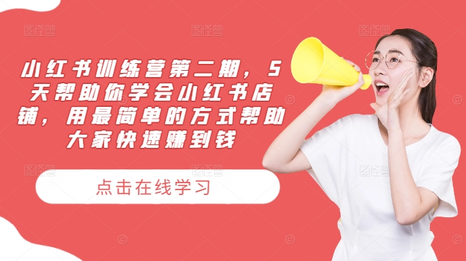小红书训练营第二期，5天帮助你学会小红书店铺，用最简单的方式帮助大家快速赚到钱-瀚宇网创