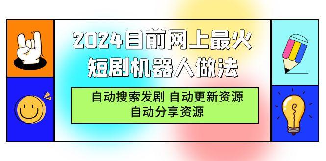 (9293期)2024目前网上最火短剧机器人做法，自动搜索发剧 自动更新资源 自动分享资源-瀚宇网创