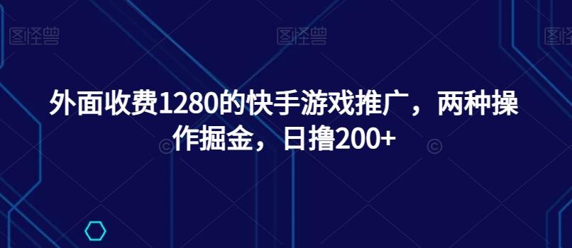 外面收费1280的快手游戏推广，两种操作掘金，日撸200+-瀚宇网创