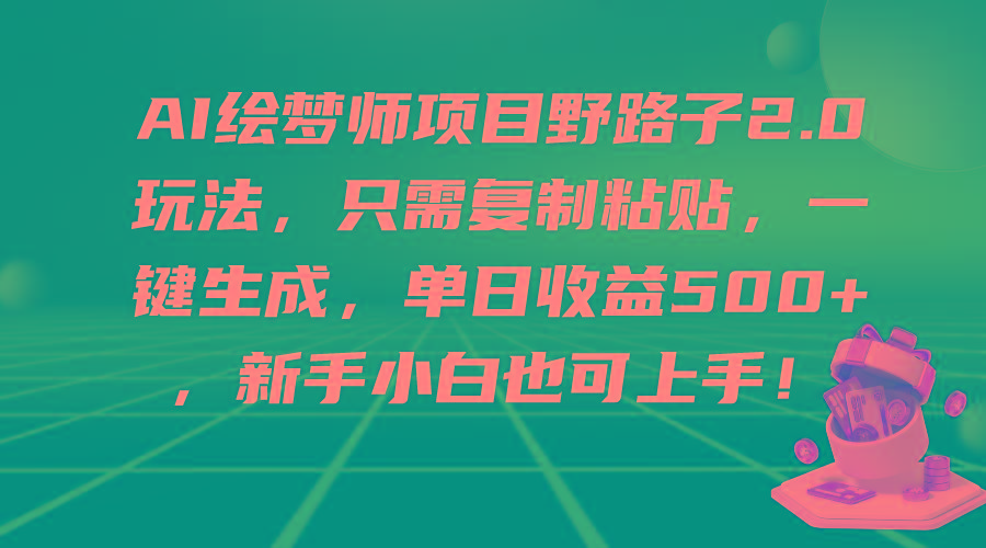 (9876期)AI绘梦师项目野路子2.0玩法，只需复制粘贴，一键生成，单日收益500+，新…-瀚宇网创