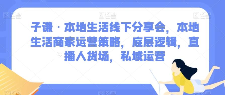 子谦·本地生活线下分享会，本地生活商家运营策略，底层逻辑，直播人货场，私域运营-瀚宇网创