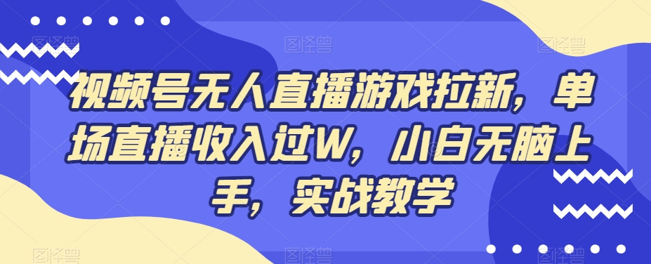 视频号无人直播游戏拉新，单场直播收入过W，小白无脑上手，实战教学-瀚宇网创