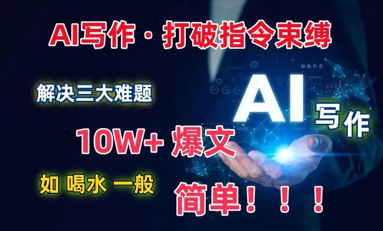 AI写作：解决三大难题，10W+爆文如喝水一般简单，打破指令调教束缚【揭秘】-瀚宇网创