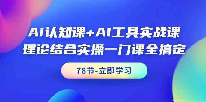 AI认知课+AI工具实战课，理论结合实操一门课全搞定(78节)-瀚宇网创