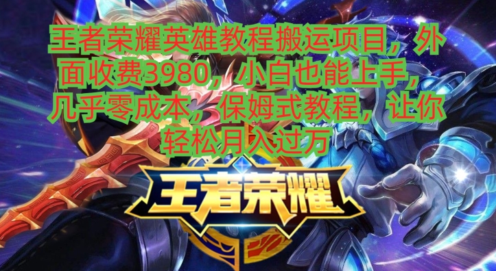 王者荣耀英雄教程搬运项目，小白也能上手，几乎零成本，保姆式教程-瀚宇网创
