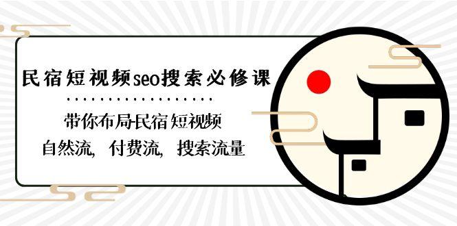 民宿短视频seo搜索必修课：带你布局民宿短视频自然流，付费流，搜索流量-瀚宇网创