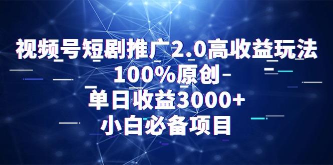 视频号短剧推广2.0高收益玩法，100%原创，单日收益3000+，小白必备项目-瀚宇网创
