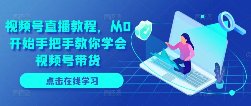 视频号直播教程，从0开始手把手教你学会视频号带货-瀚宇网创