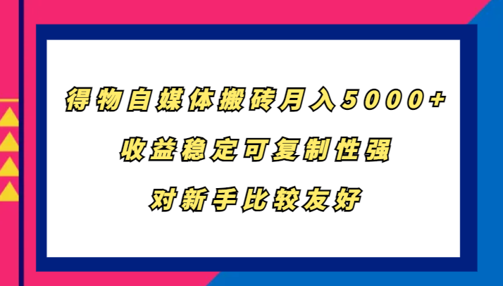 得物自媒体搬砖，月入5000+，收益稳定可复制性强，对新手比较友好-瀚宇网创