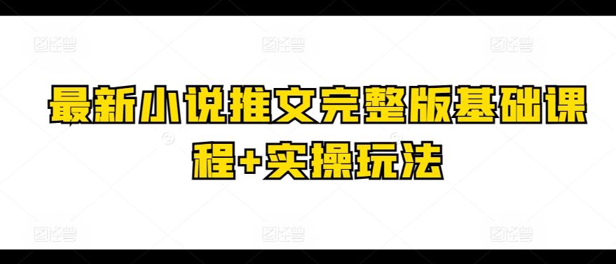 最新小说推文完整版基础课程+实操玩法-瀚宇网创