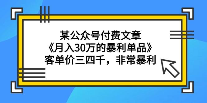 (9365期)某公众号付费文章《月入30万的暴利单品》客单价三四千，非常暴利-瀚宇网创