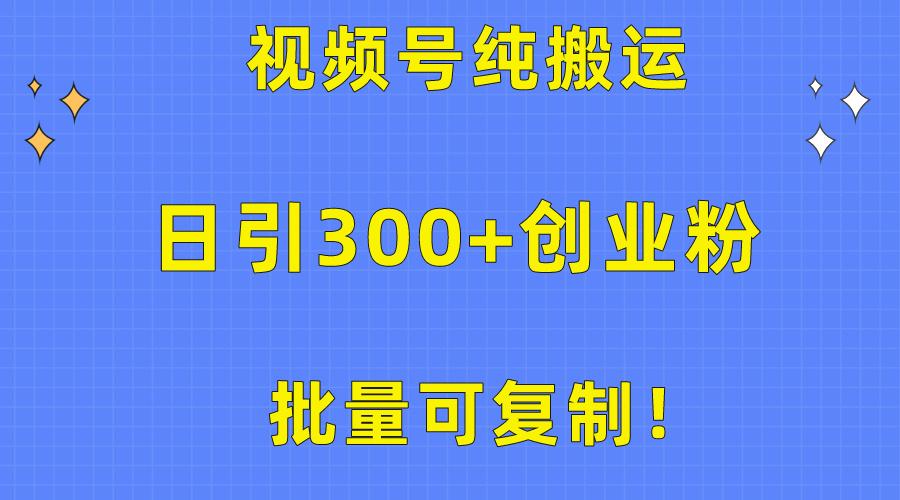 批量可复制！视频号纯搬运日引300+创业粉教程！-瀚宇网创