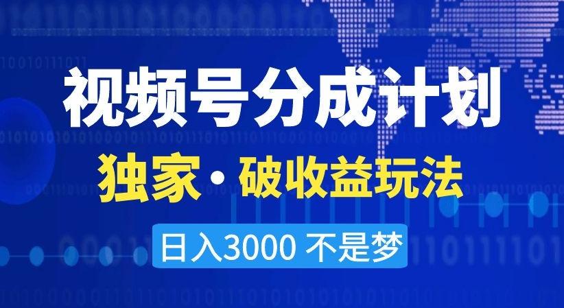 视频号分成计划，独家·破收益玩法，日入3000不是梦【揭秘】-瀚宇网创