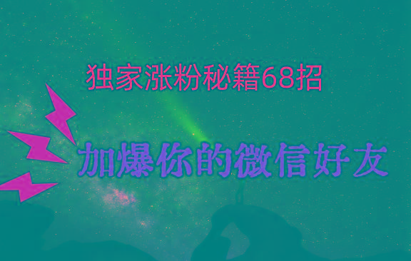 独家引流秘籍68招，深藏多年的压箱底，效果惊人，加爆你的微信好友！-瀚宇网创