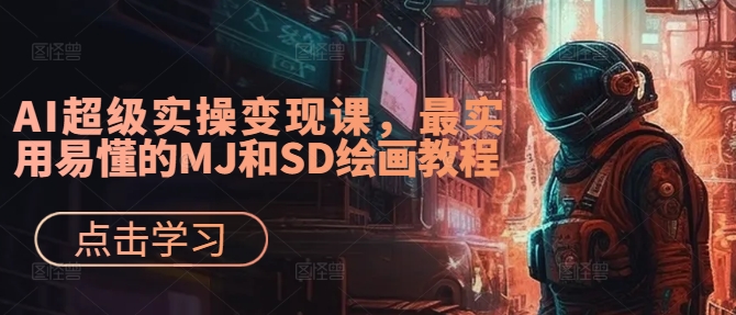 AI超级实操变现课，最实用易懂的MJ和SD绘画教程-瀚宇网创