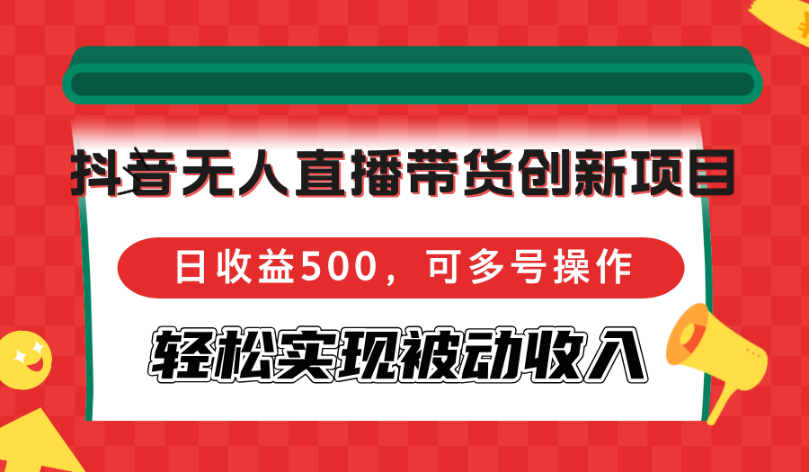 抖音无人直播带货创新项目，日收益500，可多号操作，轻松实现被动收入-瀚宇网创