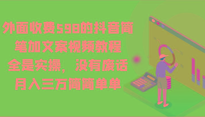 外面收费598的抖音简笔加文案视频教程,全是实操,没有废话,月入三万简简单单-瀚宇网创